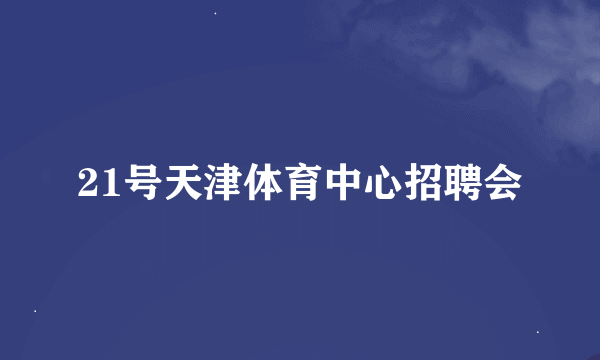 21号天津体育中心招聘会