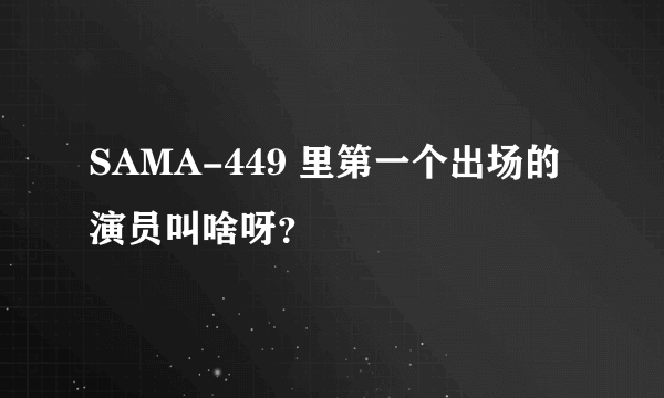 SAMA-449 里第一个出场的演员叫啥呀？