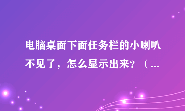电脑桌面下面任务栏的小喇叭不见了，怎么显示出来？（请说明具体办法）
