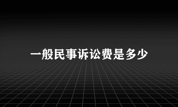 一般民事诉讼费是多少