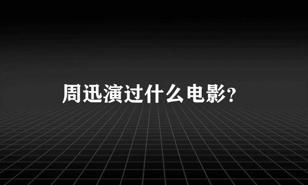 周迅演过什么电影？