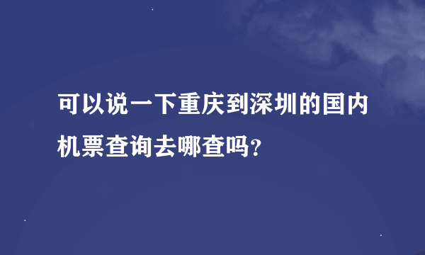 可以说一下重庆到深圳的国内机票查询去哪查吗？