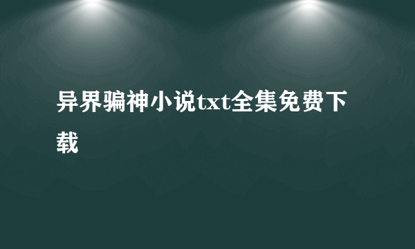 异界骗神小说txt全集免费下载