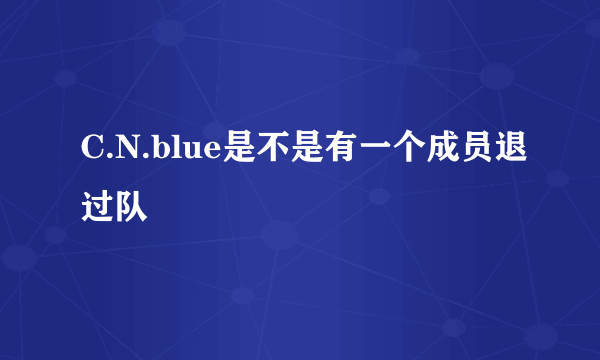 C.N.blue是不是有一个成员退过队