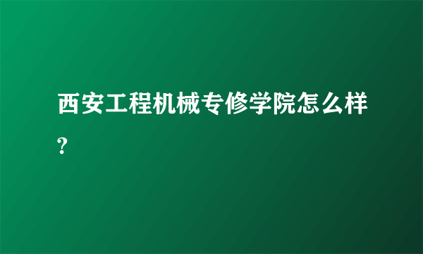 西安工程机械专修学院怎么样?