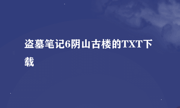 盗墓笔记6阴山古楼的TXT下载