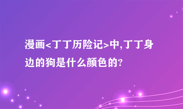 漫画<丁丁历险记>中,丁丁身边的狗是什么颜色的?
