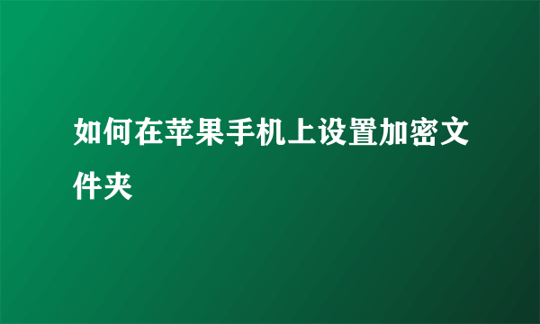 如何在苹果手机上设置加密文件夹
