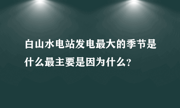 白山水电站发电最大的季节是什么最主要是因为什么？