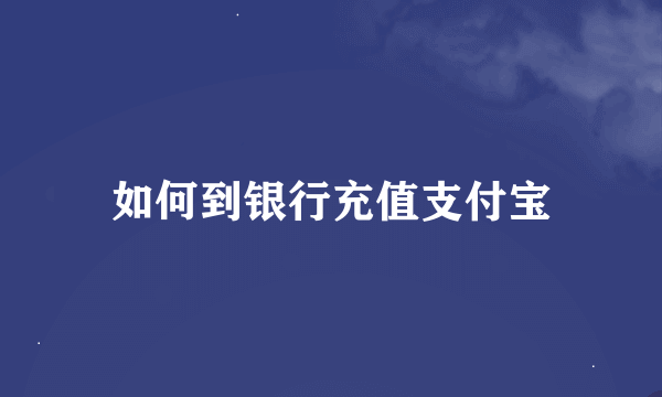 如何到银行充值支付宝