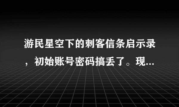 游民星空下的刺客信条启示录，初始账号密码搞丢了。现在进不去了，求账号密码啊。。。