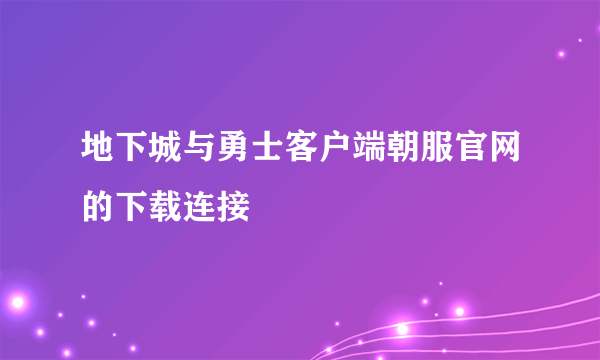 地下城与勇士客户端朝服官网的下载连接