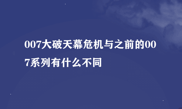 007大破天幕危机与之前的007系列有什么不同
