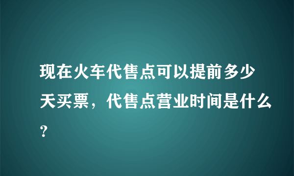 现在火车代售点可以提前多少天买票，代售点营业时间是什么？