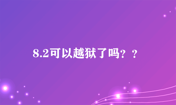 8.2可以越狱了吗？？