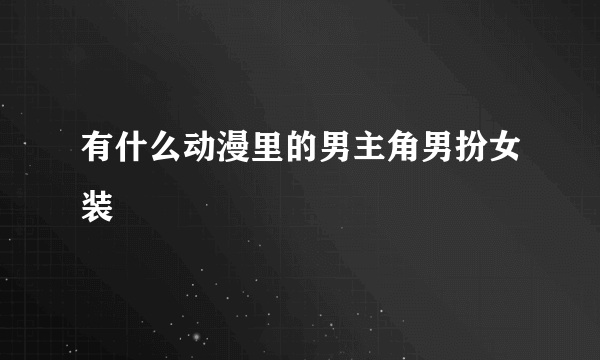 有什么动漫里的男主角男扮女装