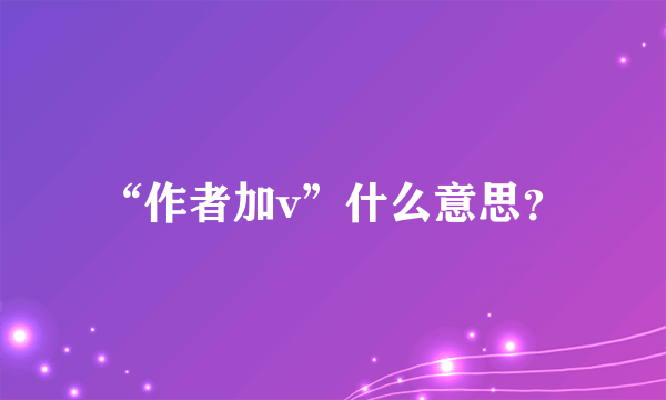 “作者加v”什么意思？