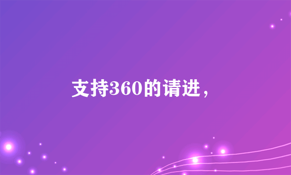 支持360的请进，