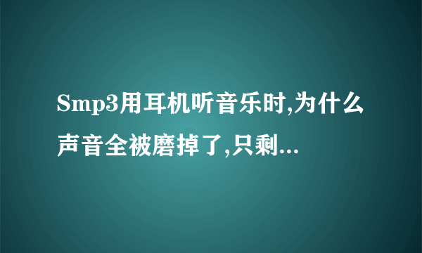 Smp3用耳机听音乐时,为什么声音全被磨掉了,只剩下伴奏了?其实耳机没事的，因为我用笔记本电脑，手机都没事