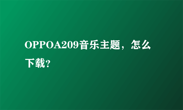 OPPOA209音乐主题，怎么下载？