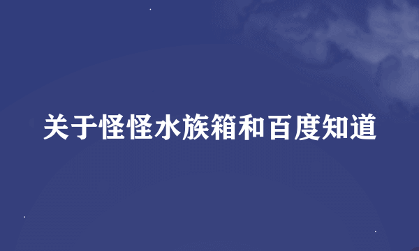 关于怪怪水族箱和百度知道