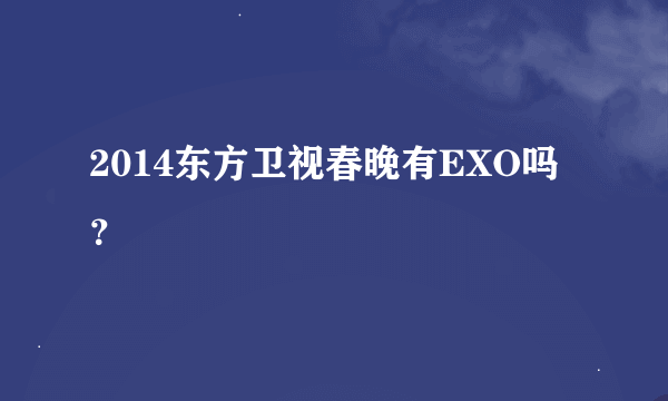 2014东方卫视春晚有EXO吗？