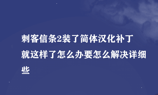 刺客信条2装了简体汉化补丁就这样了怎么办要怎么解决详细些