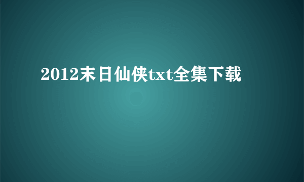 2012末日仙侠txt全集下载