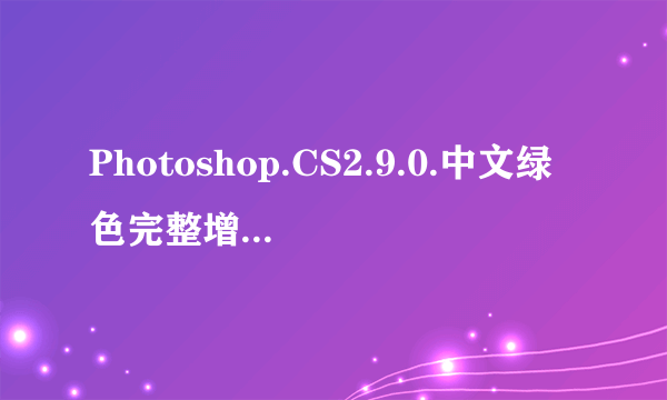 Photoshop.CS2.9.0.中文绿色完整增强版 下载