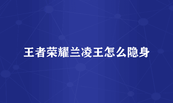王者荣耀兰凌王怎么隐身