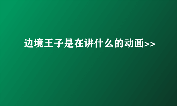 边境王子是在讲什么的动画>>