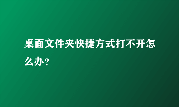 桌面文件夹快捷方式打不开怎么办？