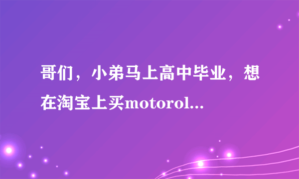 哥们，小弟马上高中毕业，想在淘宝上买motorolaME525，请教一下，你在哪个店铺买的？能全国联保吗？谢了。