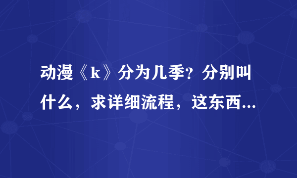 动漫《k》分为几季？分别叫什么，求详细流程，这东西跟fate差不多都把我弄晕了，究竟哪部接哪部啊？