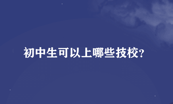 初中生可以上哪些技校？