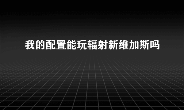 我的配置能玩辐射新维加斯吗