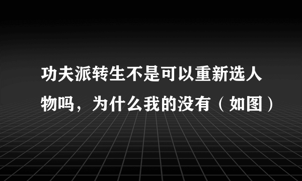 功夫派转生不是可以重新选人物吗，为什么我的没有（如图）