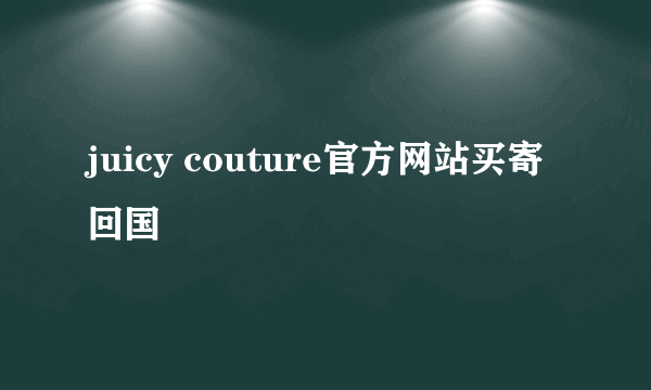 juicy couture官方网站买寄回国