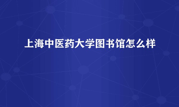 上海中医药大学图书馆怎么样