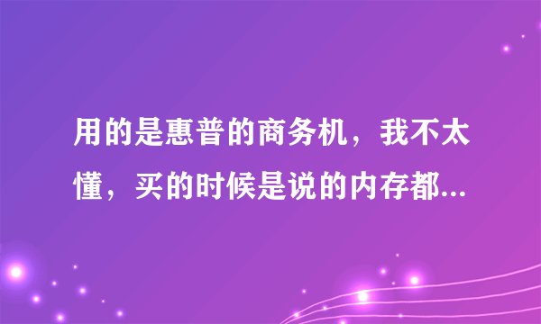 用的是惠普的商务机，我不太懂，买的时候是说的内存都是不错的。。比一般的强一点