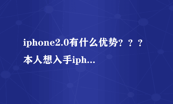 iphone2.0有什么优势？？？本人想入手iphone等2.0值吗？还是现在就买？？？？