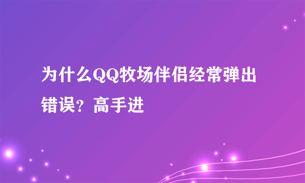为什么QQ牧场伴侣经常弹出错误？高手进
