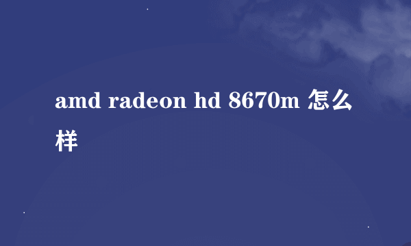 amd radeon hd 8670m 怎么样