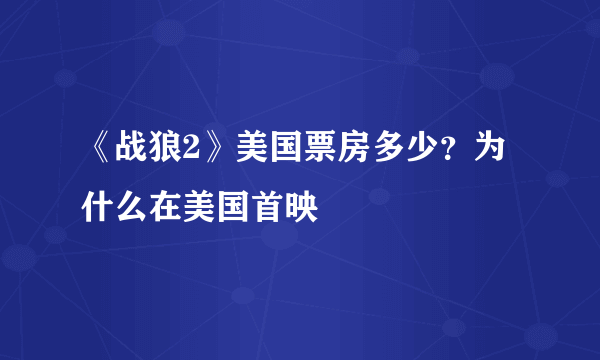 《战狼2》美国票房多少？为什么在美国首映