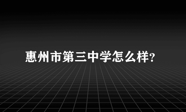 惠州市第三中学怎么样？