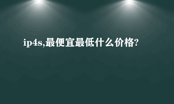 ip4s,最便宜最低什么价格?