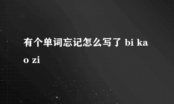 有个单词忘记怎么写了 bi kao zi