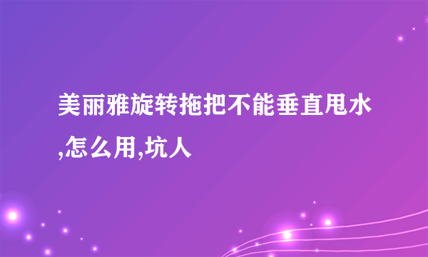 美丽雅旋转拖把不能垂直甩水,怎么用,坑人