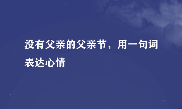 没有父亲的父亲节，用一句词表达心情