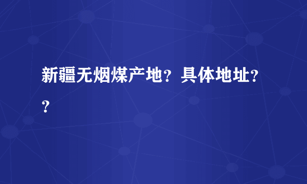新疆无烟煤产地？具体地址？？